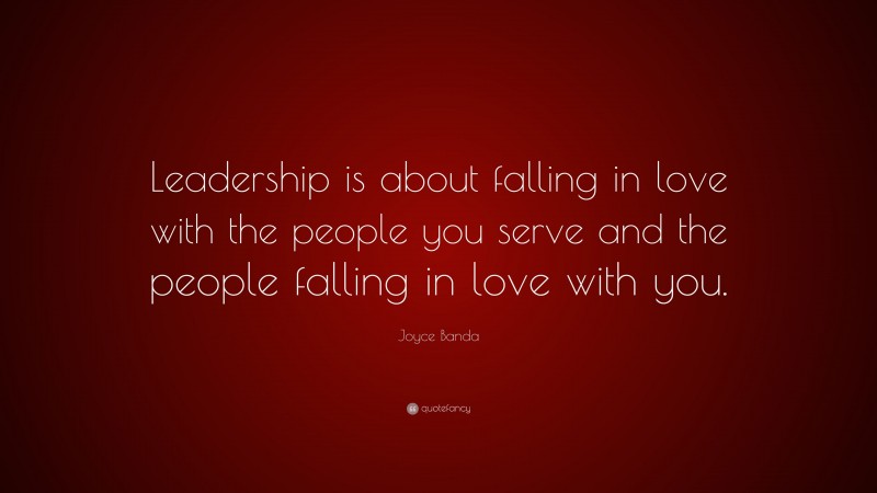Joyce Banda Quote: “Leadership is about falling in love with the people you serve and the people falling in love with you.”
