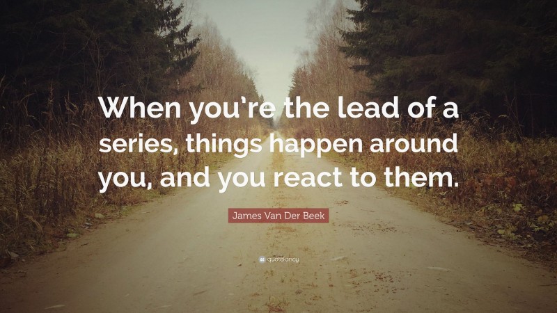 James Van Der Beek Quote: “When you’re the lead of a series, things happen around you, and you react to them.”