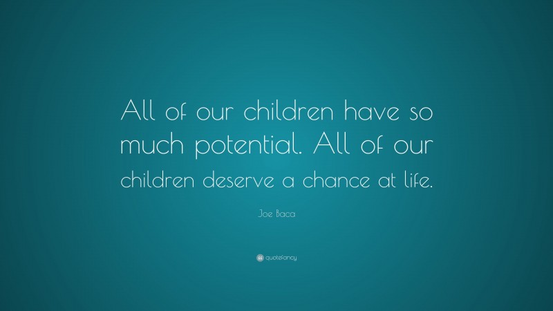 Joe Baca Quote: “All of our children have so much potential. All of our children deserve a chance at life.”