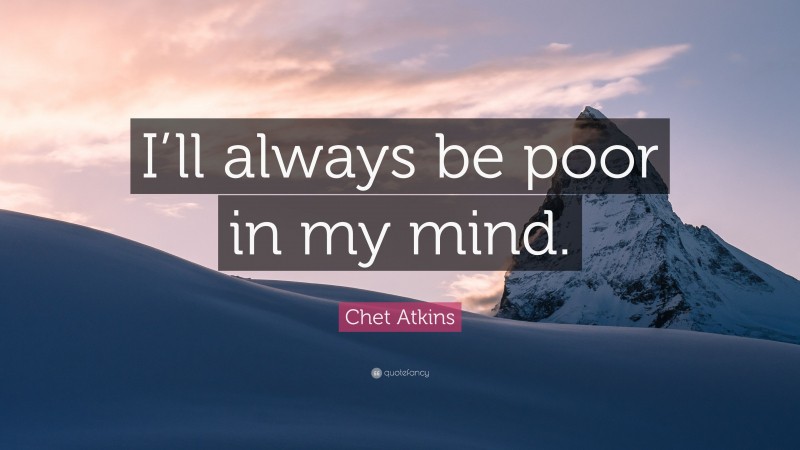 Chet Atkins Quote: “I’ll always be poor in my mind.”