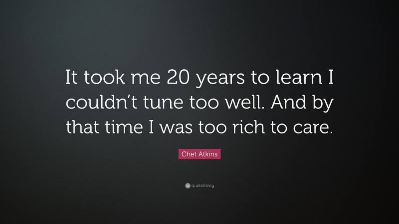 Chet Atkins Quote: “It took me 20 years to learn I couldn’t tune too well. And by that time I was too rich to care.”