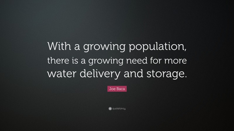 Joe Baca Quote: “With a growing population, there is a growing need for more water delivery and storage.”