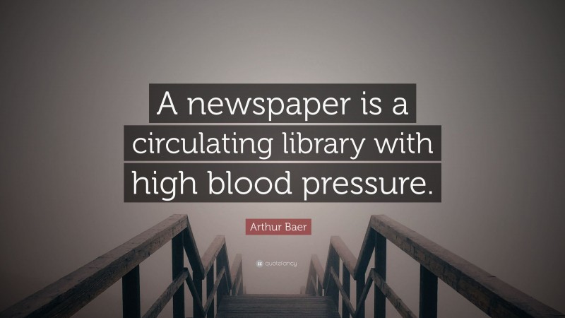 Arthur Baer Quote: “A newspaper is a circulating library with high blood pressure.”