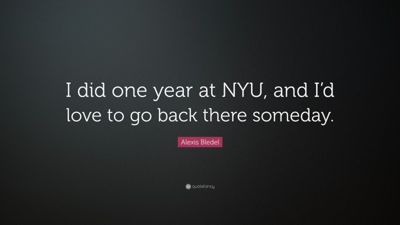 Alexis Bledel Quote: “I did one year at NYU, and I’d love to go back there someday.”