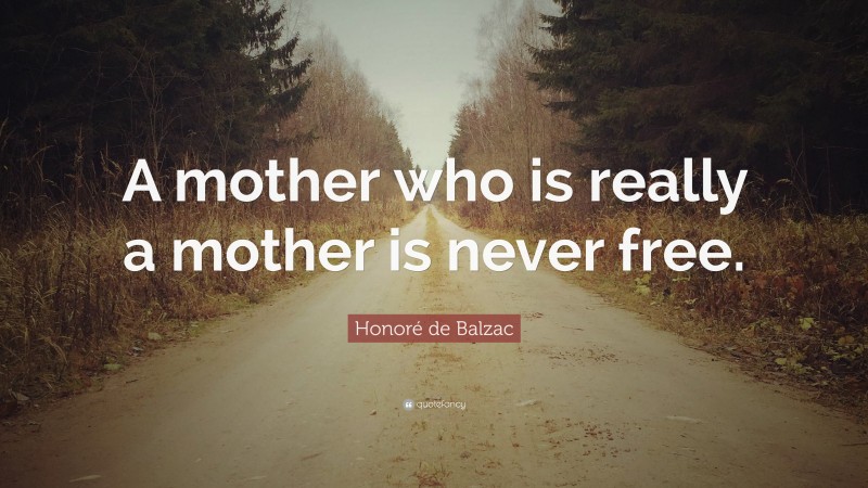 Honoré de Balzac Quote: “A mother who is really a mother is never free.”