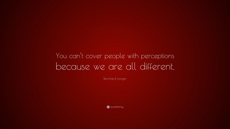 Bernhard Langer Quote: “You can’t cover people with perceptions because we are all different.”