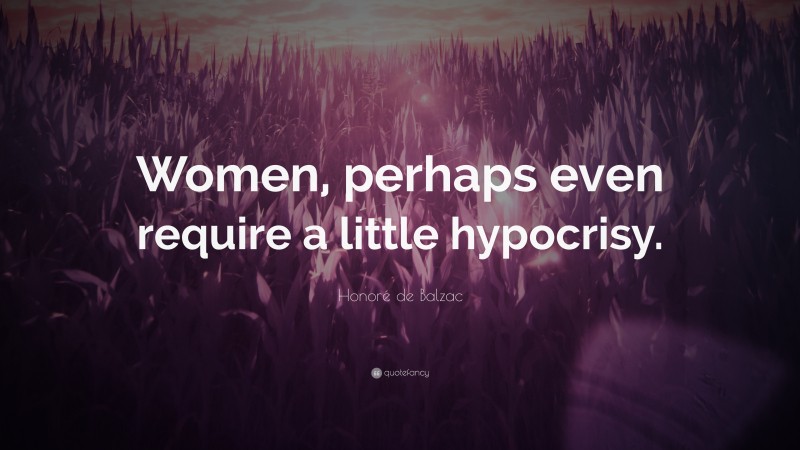 Honoré de Balzac Quote: “Women, perhaps even require a little hypocrisy.”
