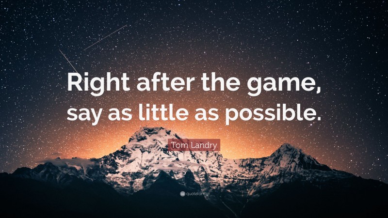 Tom Landry Quote: “Right after the game, say as little as possible.”