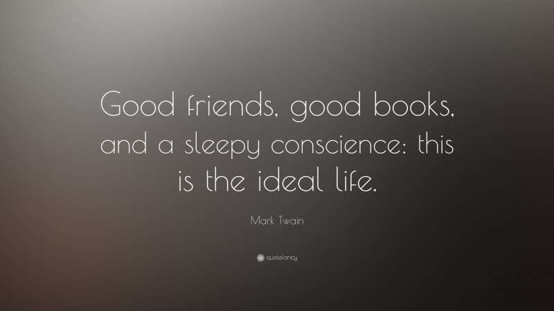 Mark Twain Quote: “Good friends, good books, and a sleepy conscience: this is the ideal life.”