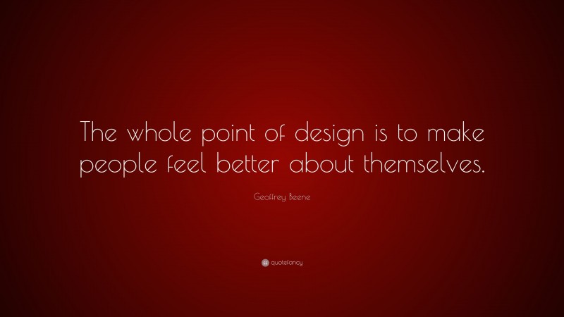 Geoffrey Beene Quote: “The whole point of design is to make people feel better about themselves.”