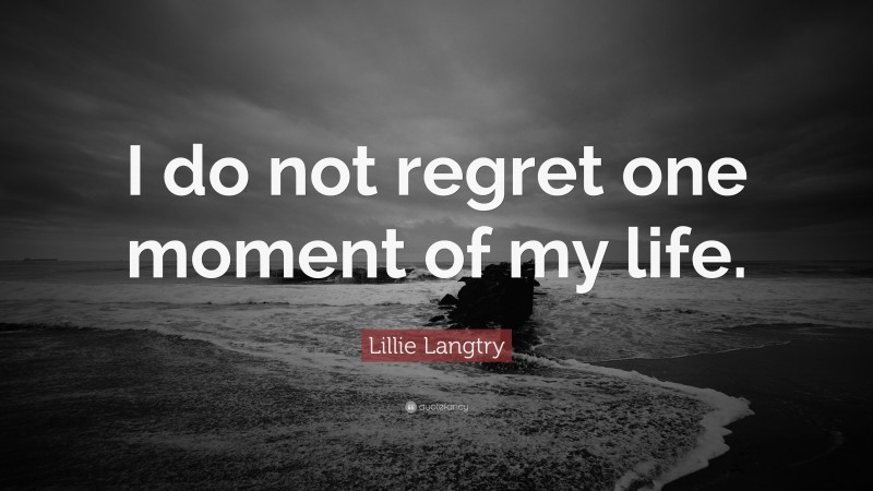 Lillie Langtry Quote: “I do not regret one moment of my life.”