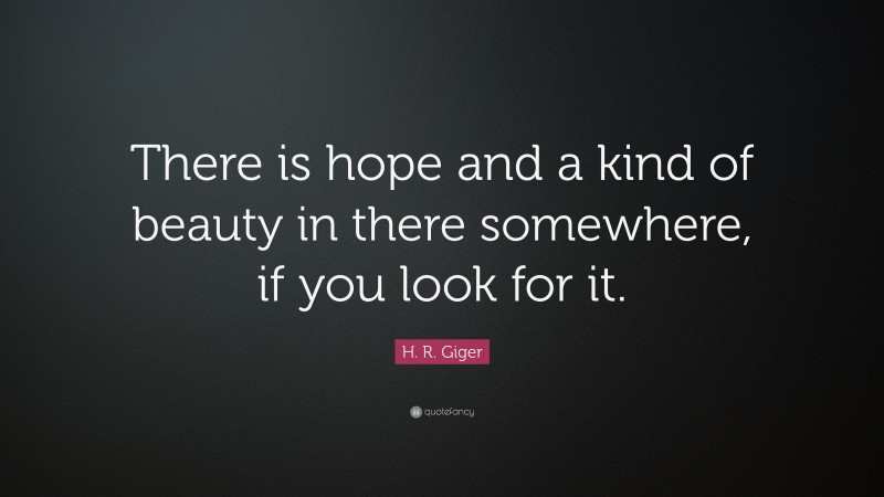 H. R. Giger Quote: “There is hope and a kind of beauty in there somewhere, if you look for it.”