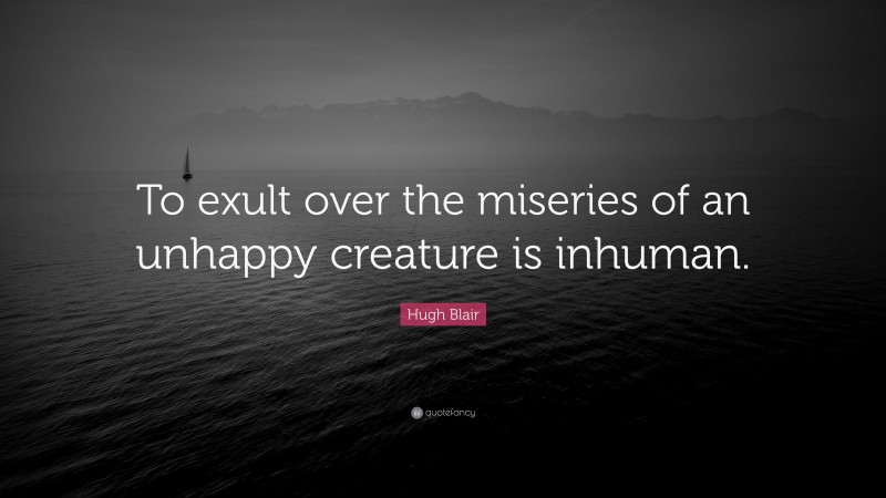 Hugh Blair Quote: “To exult over the miseries of an unhappy creature is inhuman.”