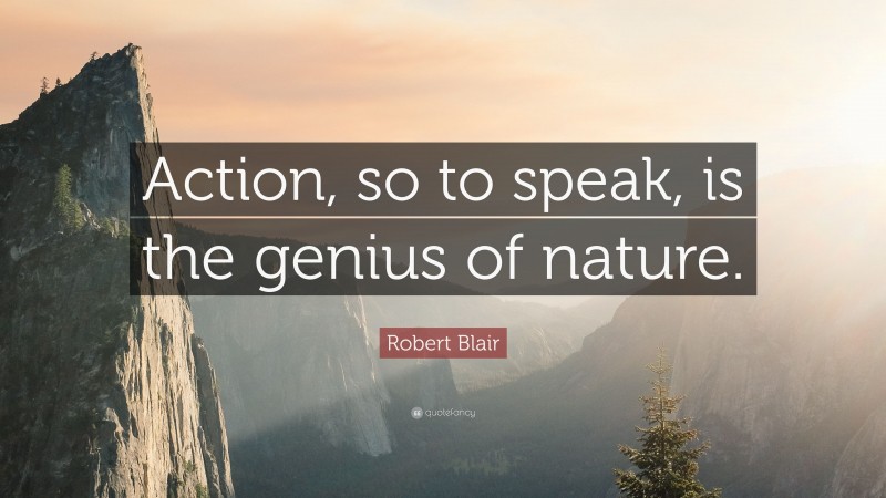 Robert Blair Quote: “Action, so to speak, is the genius of nature.”