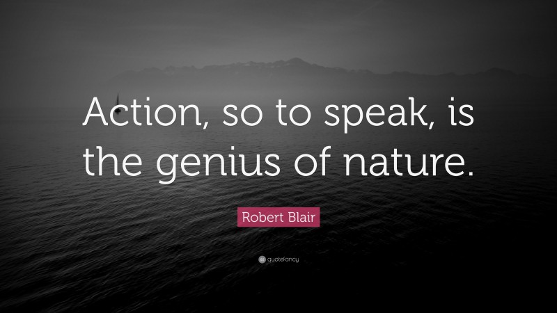 Robert Blair Quote: “Action, so to speak, is the genius of nature.”
