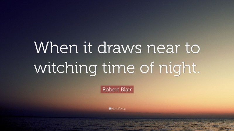 Robert Blair Quote: “When it draws near to witching time of night.”