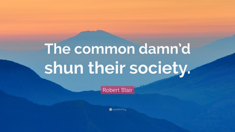 Robert Blair Quote: “The common damn’d shun their society.”