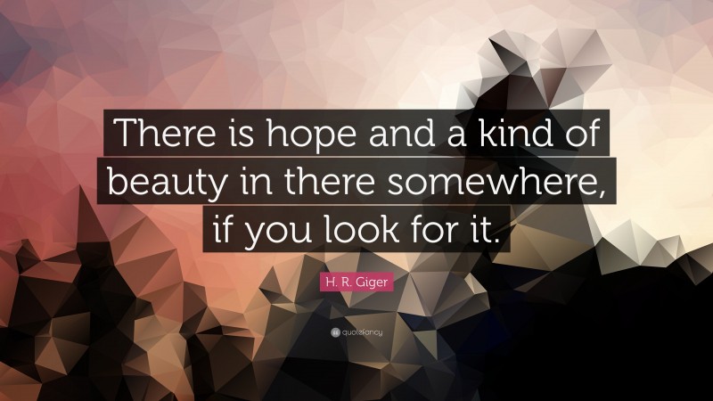 H. R. Giger Quote: “There is hope and a kind of beauty in there somewhere, if you look for it.”