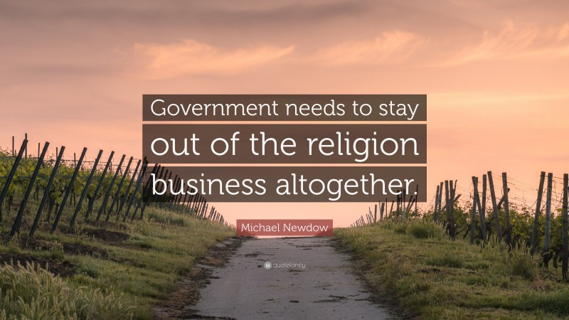 Michael Newdow Quote: “Government needs to stay out of the religion business altogether.”