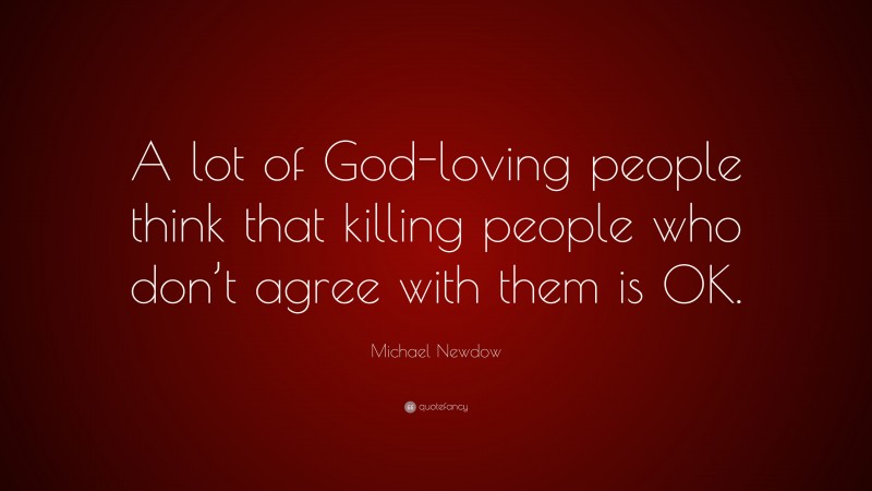 Michael Newdow Quote: “A lot of God-loving people think that killing people who don’t agree with them is OK.”