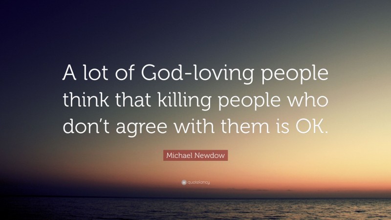 Michael Newdow Quote: “A lot of God-loving people think that killing people who don’t agree with them is OK.”