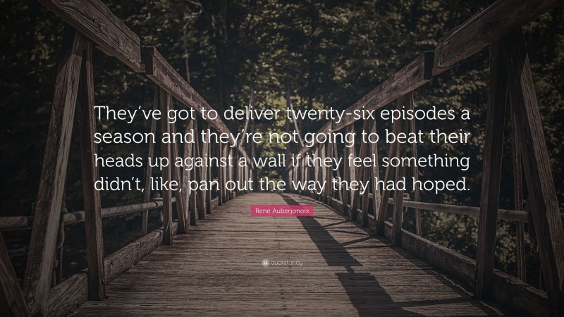 Rene Auberjonois Quote: “They’ve got to deliver twenty-six episodes a season and they’re not going to beat their heads up against a wall if they feel something didn’t, like, pan out the way they had hoped.”