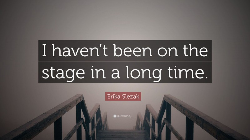 Erika Slezak Quote: “I haven’t been on the stage in a long time.”