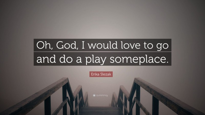 Erika Slezak Quote: “Oh, God, I would love to go and do a play someplace.”