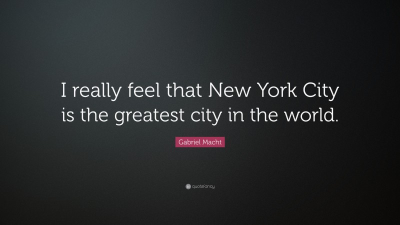 Gabriel Macht Quote: “I really feel that New York City is the greatest city in the world.”