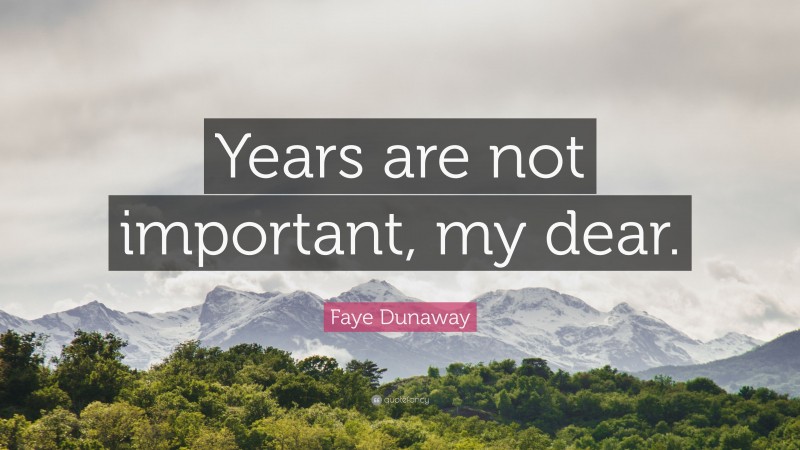 Faye Dunaway Quote: “Years are not important, my dear.”
