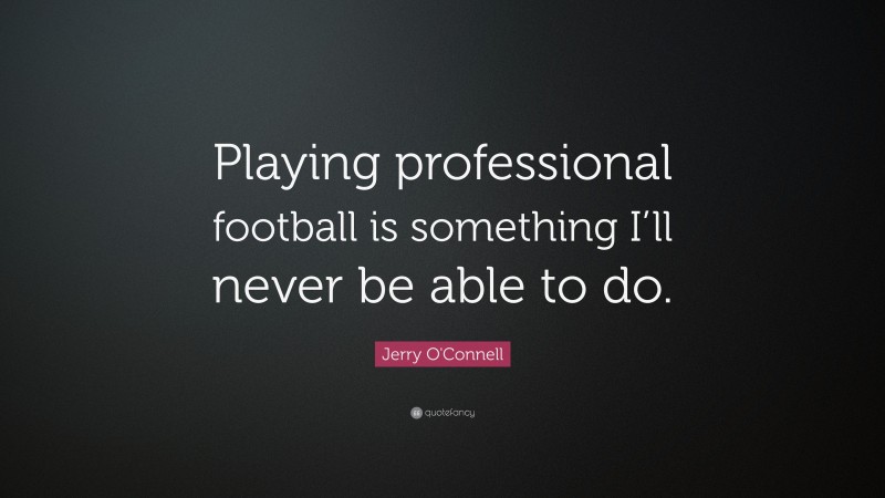 Jerry O'Connell Quote: “Playing professional football is something I’ll never be able to do.”