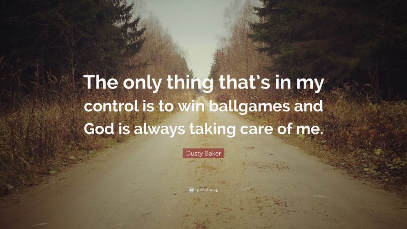 Dusty Baker Quote: “The only thing that’s in my control is to win ballgames and God is always taking care of me.”