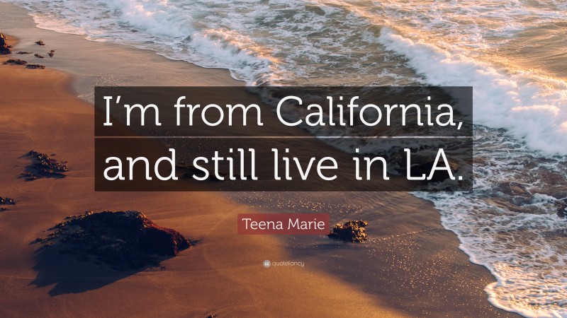 Teena Marie Quote: “I’m from California, and still live in LA.”
