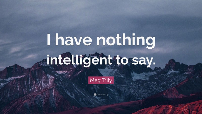 Meg Tilly Quote: “I have nothing intelligent to say.”