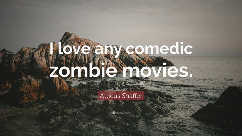 Atticus Shaffer Quote: “I love any comedic zombie movies.”