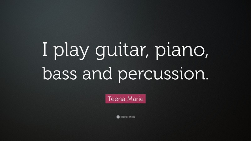 Teena Marie Quote: “I play guitar, piano, bass and percussion.”