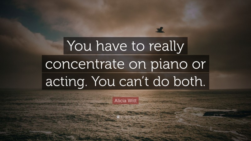 Alicia Witt Quote: “You have to really concentrate on piano or acting. You can’t do both.”