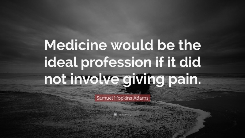 Samuel Hopkins Adams Quote: “Medicine would be the ideal profession if it did not involve giving pain.”