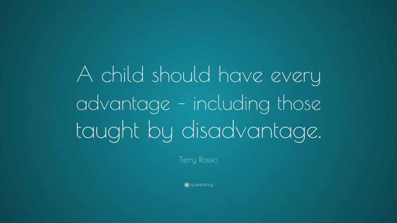 Terry Rossio Quote: “A child should have every advantage – including those taught by disadvantage.”