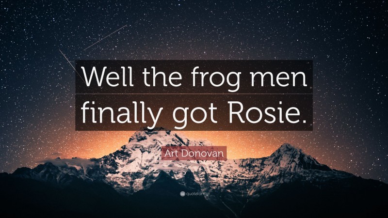 Art Donovan Quote: “Well the frog men finally got Rosie.”