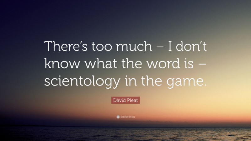 David Pleat Quote: “There’s too much – I don’t know what the word is – scientology in the game.”