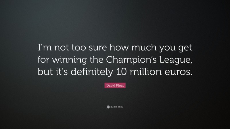 David Pleat Quote: “I’m not too sure how much you get for winning the Champion’s League, but it’s definitely 10 million euros.”