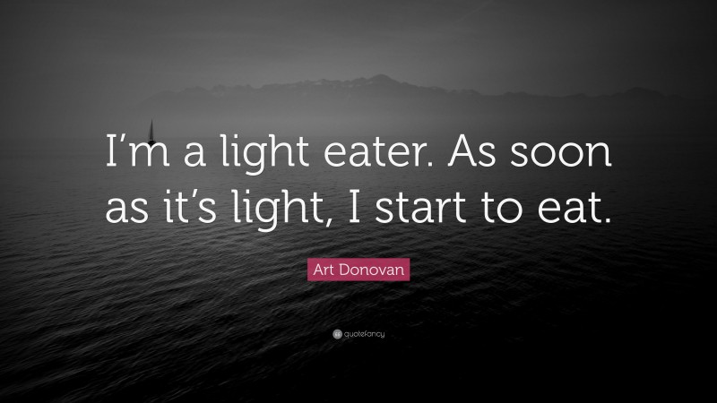 Art Donovan Quote: “I’m a light eater. As soon as it’s light, I start to eat.”