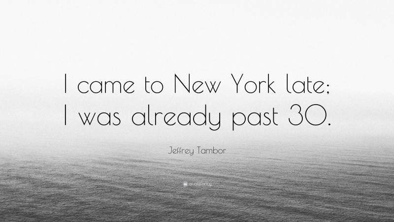Jeffrey Tambor Quote: “I came to New York late; I was already past 30.”