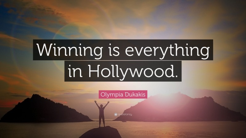 Olympia Dukakis Quote: “Winning is everything in Hollywood.”