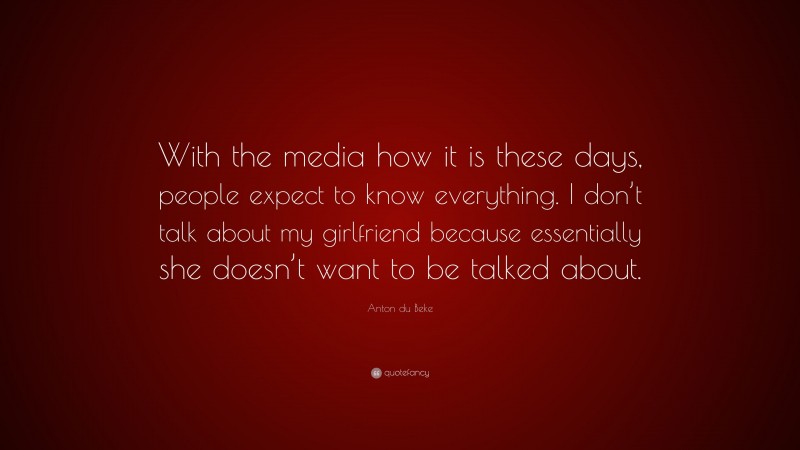 Anton du Beke Quote: “With the media how it is these days, people expect to know everything. I don’t talk about my girlfriend because essentially she doesn’t want to be talked about.”