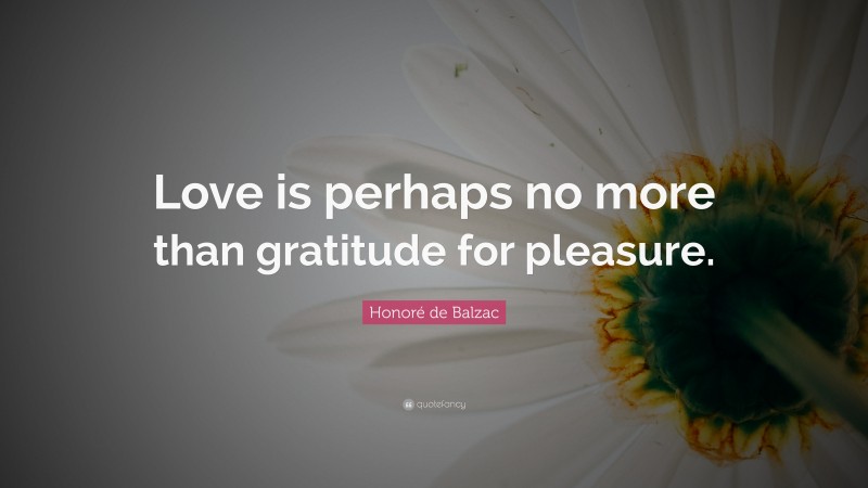 Honoré de Balzac Quote: “Love is perhaps no more than gratitude for pleasure.”