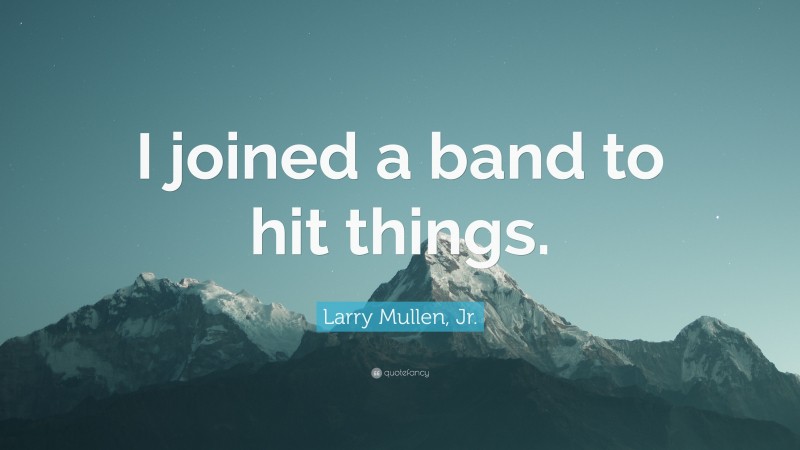 Larry Mullen, Jr. Quote: “I joined a band to hit things.”
