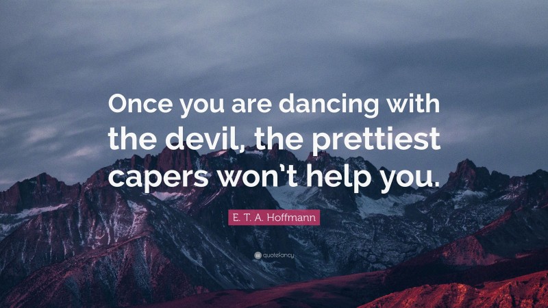 E. T. A. Hoffmann Quote: “Once you are dancing with the devil, the prettiest capers won’t help you.”