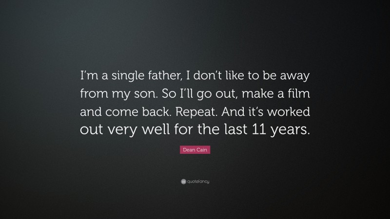Dean Cain Quote: “I’m a single father, I don’t like to be away from my son. So I’ll go out, make a film and come back. Repeat. And it’s worked out very well for the last 11 years.”